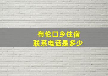 布伦口乡住宿联系电话是多少