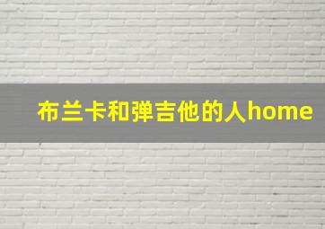 布兰卡和弹吉他的人home