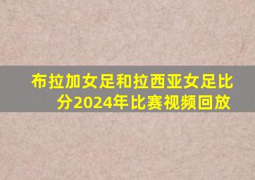 布拉加女足和拉西亚女足比分2024年比赛视频回放