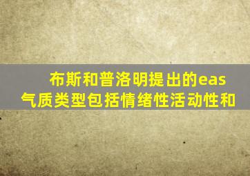 布斯和普洛明提出的eas气质类型包括情绪性活动性和