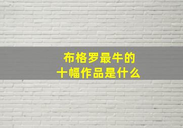 布格罗最牛的十幅作品是什么