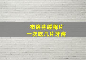 布洛芬缓释片一次吃几片牙疼