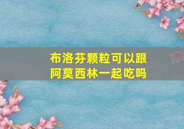 布洛芬颗粒可以跟阿莫西林一起吃吗