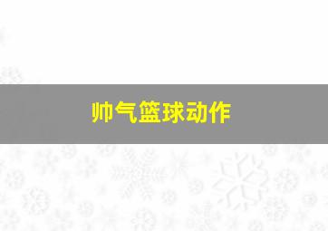 帅气篮球动作