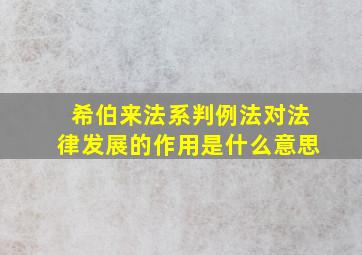 希伯来法系判例法对法律发展的作用是什么意思