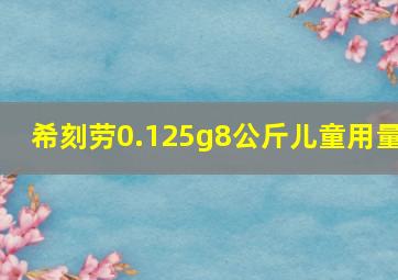 希刻劳0.125g8公斤儿童用量