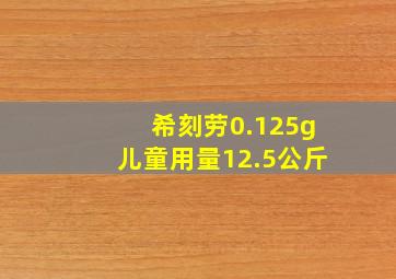 希刻劳0.125g儿童用量12.5公斤