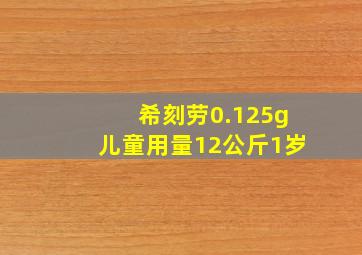 希刻劳0.125g儿童用量12公斤1岁