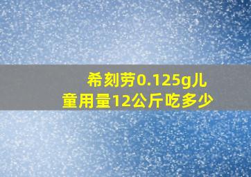 希刻劳0.125g儿童用量12公斤吃多少