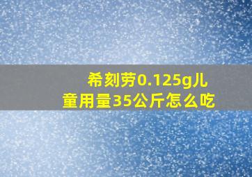 希刻劳0.125g儿童用量35公斤怎么吃