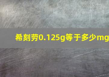 希刻劳0.125g等于多少mg