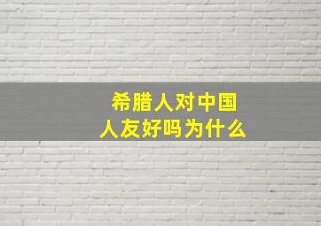 希腊人对中国人友好吗为什么