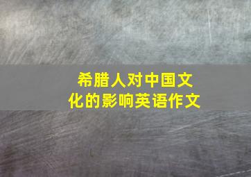 希腊人对中国文化的影响英语作文