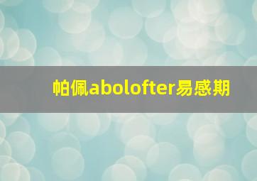 帕佩abolofter易感期