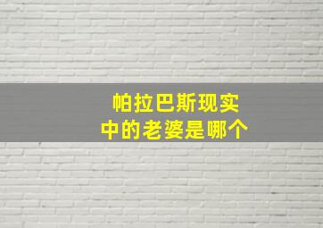 帕拉巴斯现实中的老婆是哪个