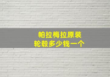 帕拉梅拉原装轮毂多少钱一个