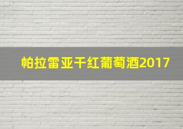 帕拉雷亚干红葡萄酒2017