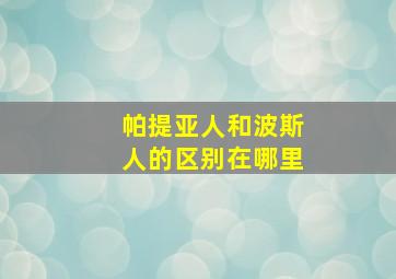 帕提亚人和波斯人的区别在哪里