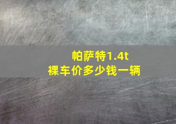 帕萨特1.4t裸车价多少钱一辆