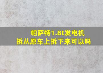 帕萨特1.8t发电机拆从原车上拆下来可以吗