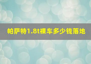 帕萨特1.8t裸车多少钱落地