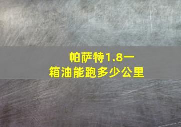 帕萨特1.8一箱油能跑多少公里