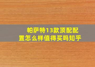 帕萨特13款顶配配置怎么样值得买吗知乎