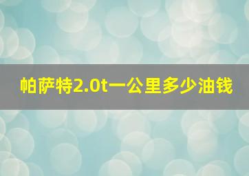 帕萨特2.0t一公里多少油钱