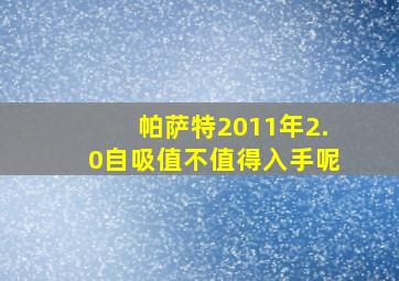 帕萨特2011年2.0自吸值不值得入手呢