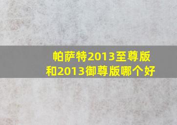 帕萨特2013至尊版和2013御尊版哪个好