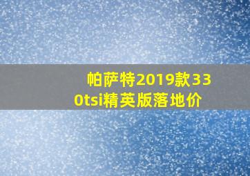 帕萨特2019款330tsi精英版落地价