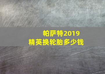 帕萨特2019精英换轮胎多少钱