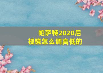 帕萨特2020后视镜怎么调高低的