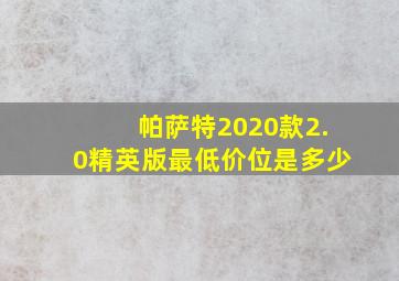 帕萨特2020款2.0精英版最低价位是多少