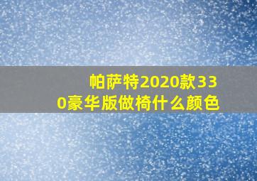 帕萨特2020款330豪华版做椅什么颜色