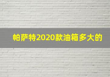 帕萨特2020款油箱多大的