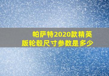 帕萨特2020款精英版轮毂尺寸参数是多少