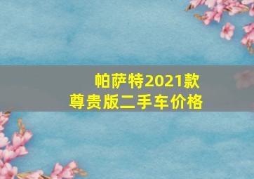 帕萨特2021款尊贵版二手车价格