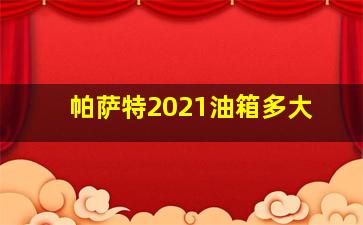 帕萨特2021油箱多大