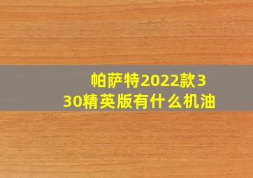 帕萨特2022款330精英版有什么机油