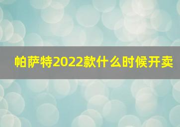 帕萨特2022款什么时候开卖