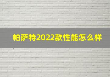 帕萨特2022款性能怎么样