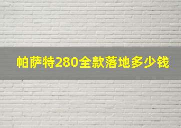 帕萨特280全款落地多少钱