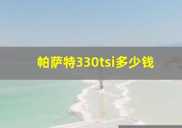 帕萨特330tsi多少钱