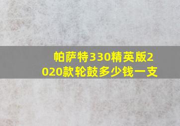 帕萨特330精英版2020款轮鼓多少钱一支