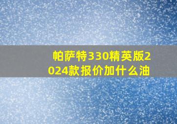 帕萨特330精英版2024款报价加什么油