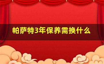 帕萨特3年保养需换什么