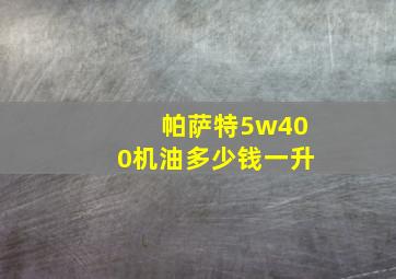 帕萨特5w400机油多少钱一升