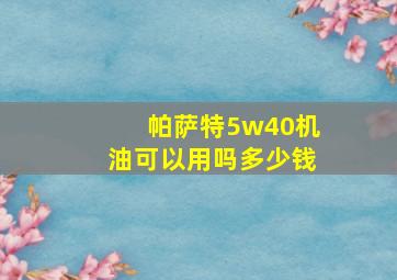 帕萨特5w40机油可以用吗多少钱