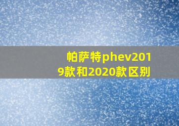 帕萨特phev2019款和2020款区别